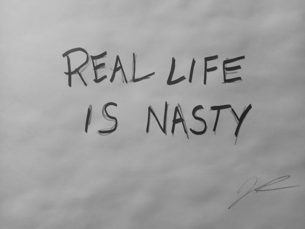 REAL LIFE IS&nbsp;NASTY.